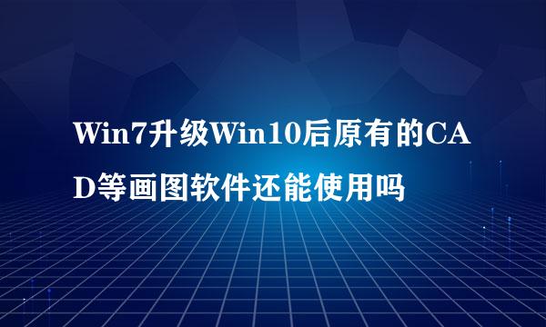 Win7升级Win10后原有的CAD等画图软件还能使用吗