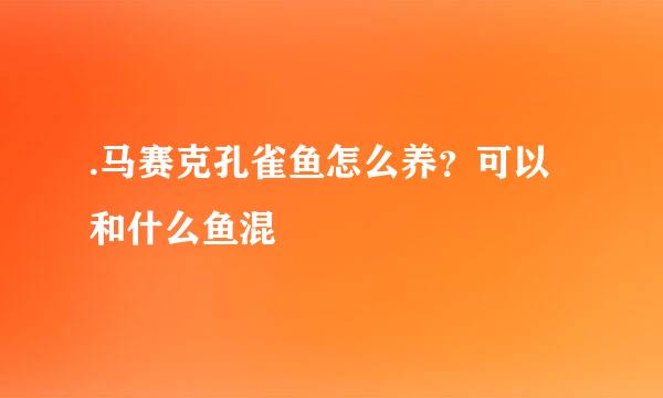 .马赛克孔雀鱼怎么养？可以和什么鱼混