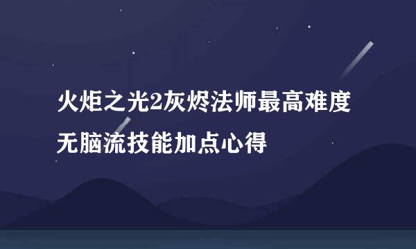 火炬之光2灰烬法师最高难度无脑流技能加点心得