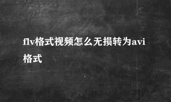 flv格式视频怎么无损转为avi格式