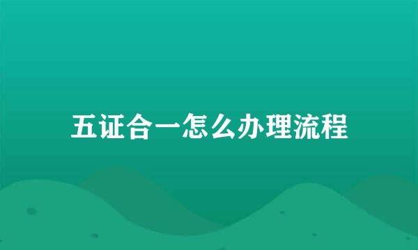 五证合一怎么办理流程