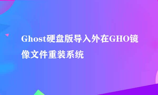 Ghost硬盘版导入外在GHO镜像文件重装系统