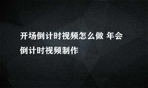 开场倒计时视频怎么做 年会倒计时视频制作