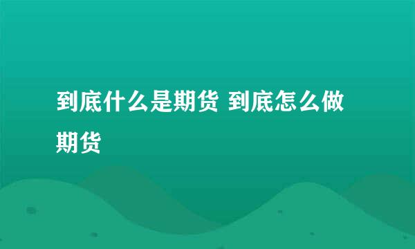 到底什么是期货 到底怎么做期货