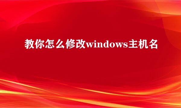 教你怎么修改windows主机名