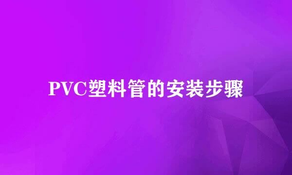 PVC塑料管的安装步骤