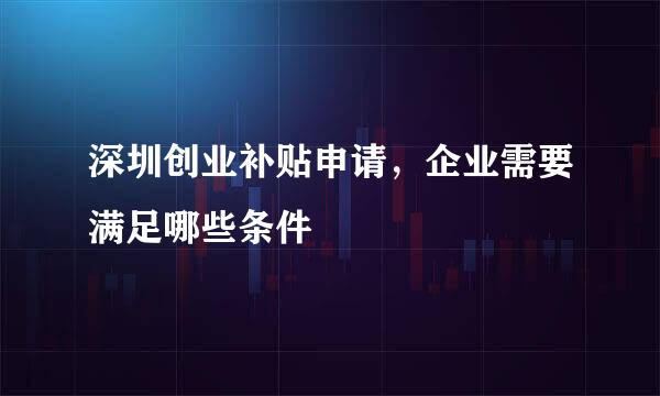 深圳创业补贴申请，企业需要满足哪些条件