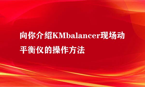 向你介绍KMbalancer现场动平衡仪的操作方法