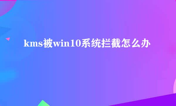 kms被win10系统拦截怎么办