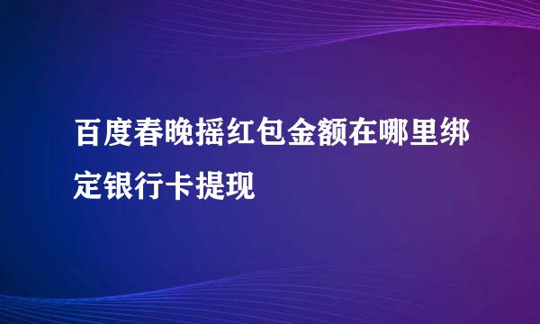 百度春晚摇红包金额在哪里绑定银行卡提现