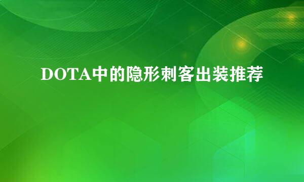 DOTA中的隐形刺客出装推荐