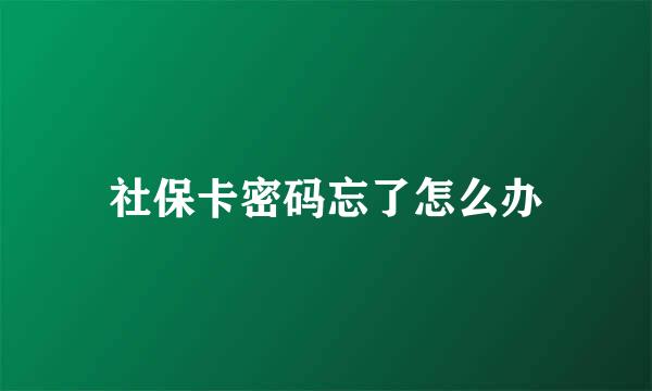 社保卡密码忘了怎么办