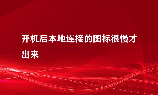 开机后本地连接的图标很慢才出来