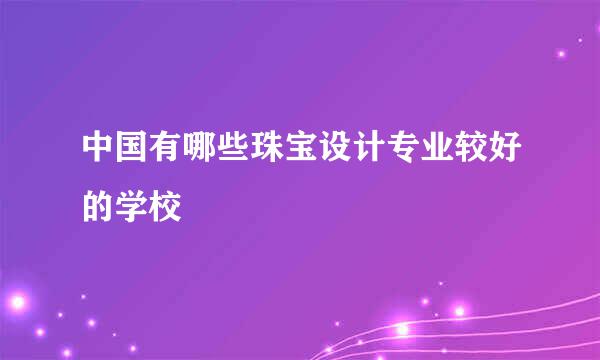 中国有哪些珠宝设计专业较好的学校