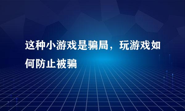 这种小游戏是骗局，玩游戏如何防止被骗