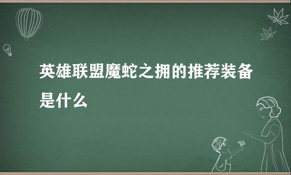 英雄联盟魔蛇之拥的推荐装备是什么