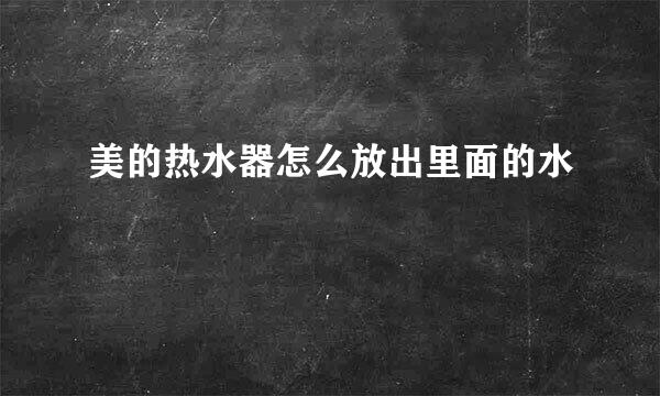 美的热水器怎么放出里面的水