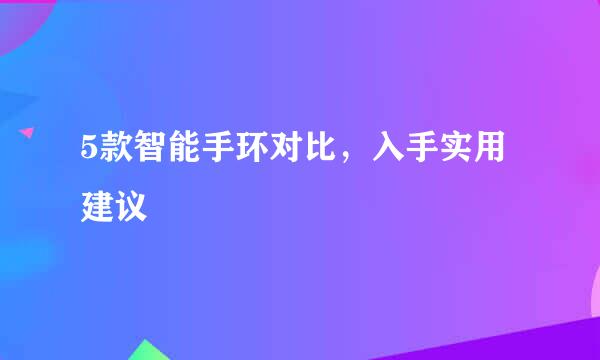 5款智能手环对比，入手实用建议