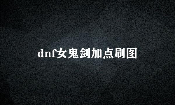 dnf女鬼剑加点刷图