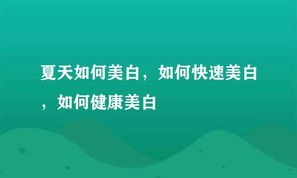 夏天如何美白，如何快速美白，如何健康美白