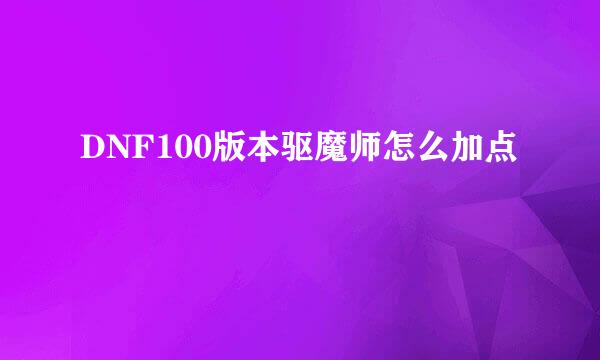 DNF100版本驱魔师怎么加点