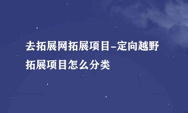 去拓展网拓展项目-定向越野拓展项目怎么分类