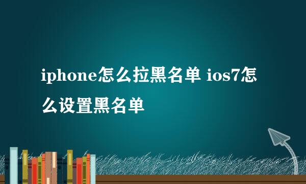 iphone怎么拉黑名单 ios7怎么设置黑名单