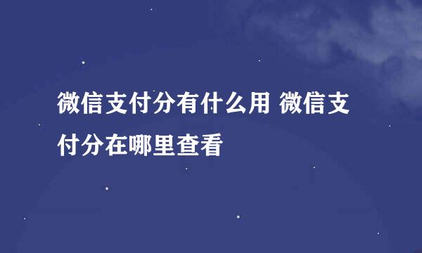 微信支付分有什么用 微信支付分在哪里查看