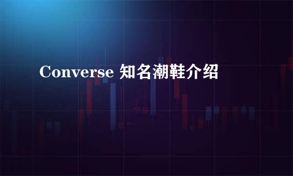 Converse 知名潮鞋介绍