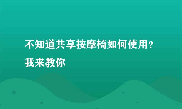 不知道共享按摩椅如何使用？我来教你