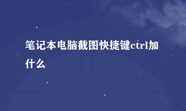 笔记本电脑截图快捷键ctrl加什么