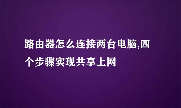 路由器怎么连接两台电脑,四个步骤实现共享上网