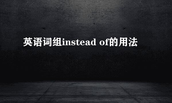 英语词组instead of的用法