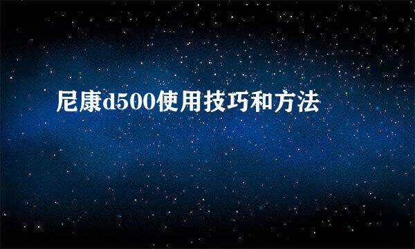 尼康d500使用技巧和方法