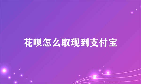 花呗怎么取现到支付宝