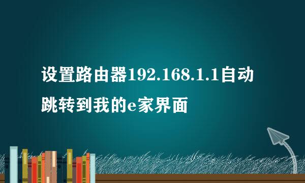 设置路由器192.168.1.1自动跳转到我的e家界面