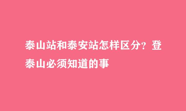 泰山站和泰安站怎样区分？登泰山必须知道的事