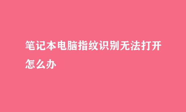 笔记本电脑指纹识别无法打开怎么办