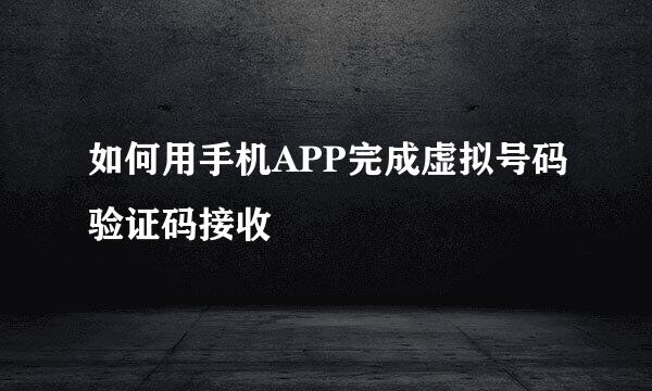 如何用手机APP完成虚拟号码验证码接收