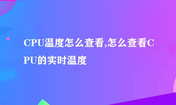 CPU温度怎么查看,怎么查看CPU的实时温度