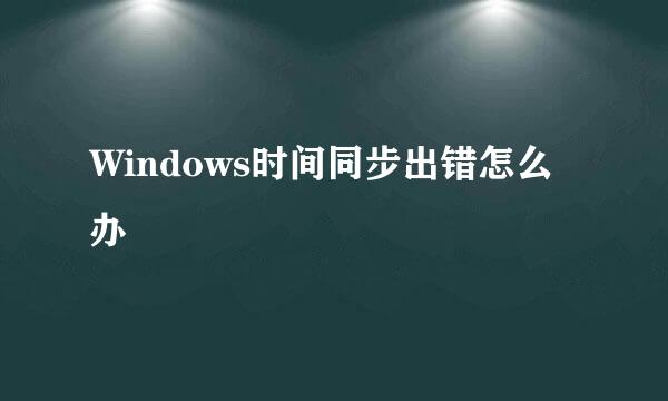 Windows时间同步出错怎么办