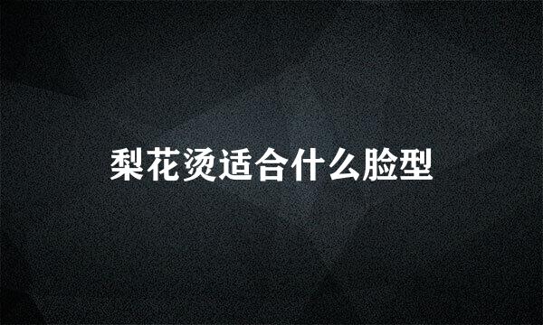 梨花烫适合什么脸型