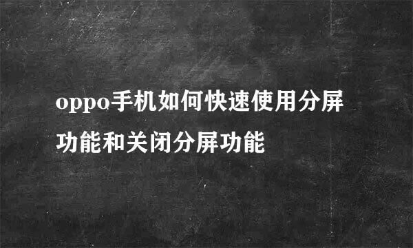 oppo手机如何快速使用分屏功能和关闭分屏功能