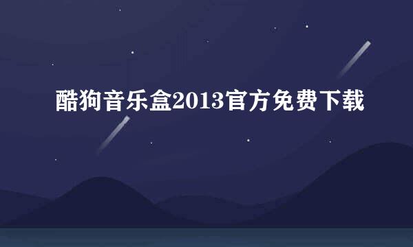 酷狗音乐盒2013官方免费下载