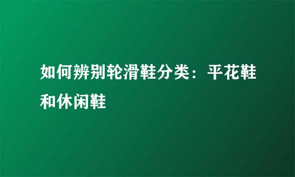 如何辨别轮滑鞋分类：平花鞋和休闲鞋