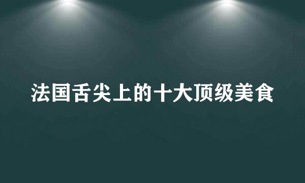 法国舌尖上的十大顶级美食