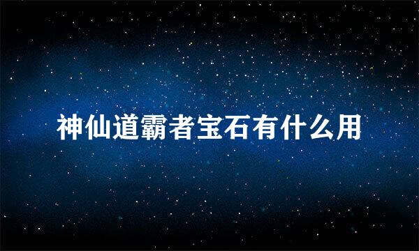 神仙道霸者宝石有什么用