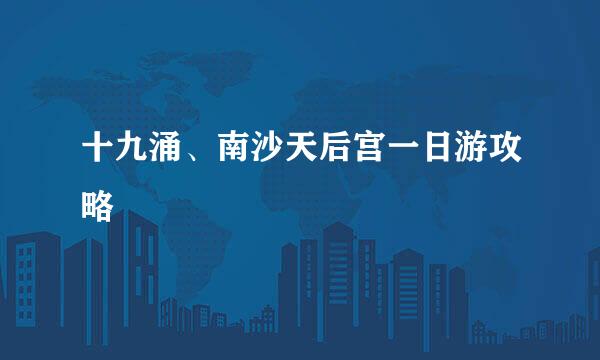 十九涌、南沙天后宫一日游攻略