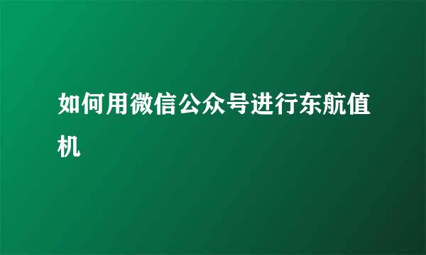 如何用微信公众号进行东航值机