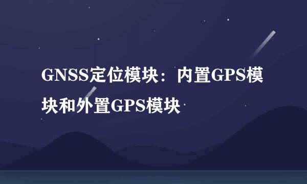 GNSS定位模块：内置GPS模块和外置GPS模块